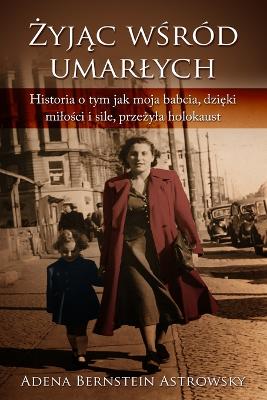 Żyjąc pośród umarlych or Żyjąc wśród umarlych: Historia o tym jak moja babcia, dzięki milości i sile, przeżyla Holokaust book