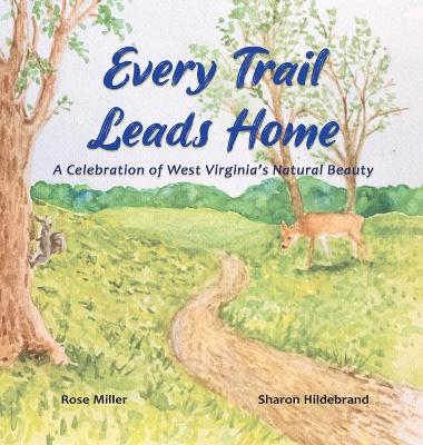 Every Trail Leads Home: A Celebration of West Virginia's Natural Beauty by Rose Miller