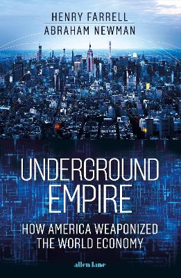 Underground Empire: How America Weaponized the World Economy by Henry Farrell