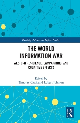 The World Information War: Western Resilience, Campaigning, and Cognitive Effects by Timothy Clack