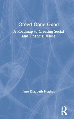 Greed Gone Good: A Roadmap to Creating Social and Financial Value book