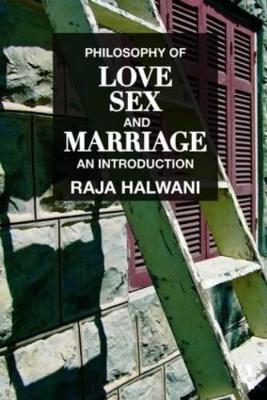 Philosophy of Love, Sex, and Marriage by Raja Halwani