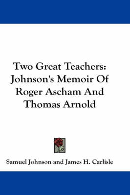 Two Great Teachers: Johnson's Memoir Of Roger Ascham And Thomas Arnold by Samuel Johnson