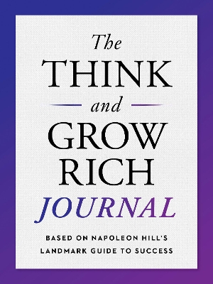 The Think and Grow Rich Journal: Based on Napoleon Hill's Landmark Guide to Success by Napoleon Hill