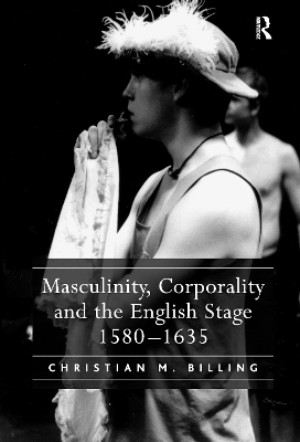 Masculinity, Corporality and the English Stage 1580-1635 book