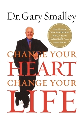 CHANGE YOUR HEART, CHANGE YOUR LIFE by Gary Smalley