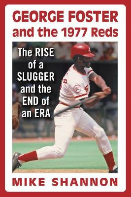 George Foster and the 1977 Reds: The Rise of a Slugger and the End of an Era book