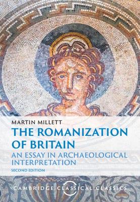 The Romanization of Britain: An Essay in Archaeological Interpretation by Martin Millett