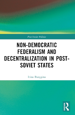 Non-Democratic Federalism and Decentralization in Post-Soviet States by Irina Busygina