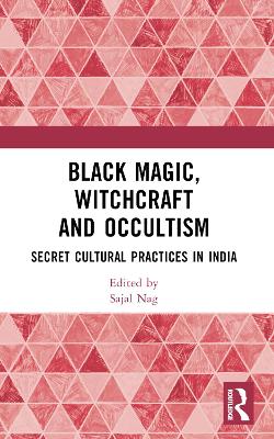 Black Magic, Witchcraft and Occultism: Secret Cultural Practices in India by Sajal Nag