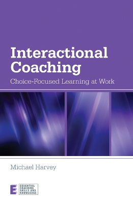 Interactional Coaching: Choice-focused Learning at Work by Michael Harvey