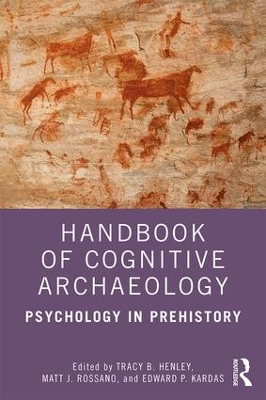 Handbook of Cognitive Archaeology: Psychology in Prehistory by Tracy B. Henley