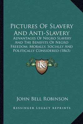 Pictures Of Slavery And Anti-Slavery: Advantages Of Negro Slavery And The Benefits Of Negro Freedom; Morally, Socially And Politically Considered (1863) book