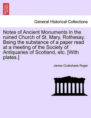 Notes of Ancient Monuments in the Ruined Church of St. Mary, Rothesay. Being the Substance of a Paper Read at a Meeting of the Society of Antiquaries of Scotland, Etc. [with Plates.] book