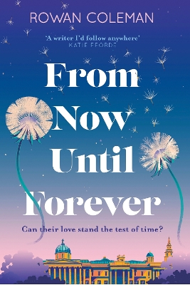 The From Now Until Forever: an epic love story like no other from the Sunday Times bestselling author of The Summer of Impossible Things by Rowan Coleman