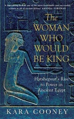 The The Woman Who Would be King: Hatshepsut’s Rise to Power in Ancient Egypt by Kara Cooney