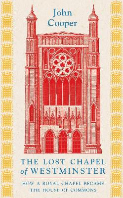The Lost Chapel of Westminster: How a Royal Chapel Became the House of Commons book