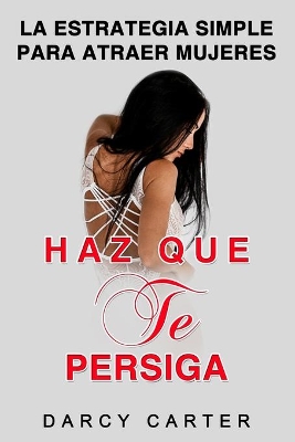 Haz Que Te Persiga: La Estrategia Simple para Atraer Mujeres (Libro en Espanol/ Attract Women Spanish Book Version) (Spanish Edition) book