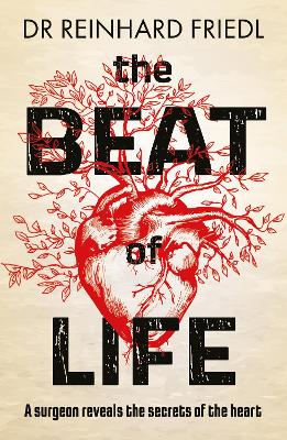 The Beat of Life: A surgeon reveals the secrets of the heart by Reinhard Friedl