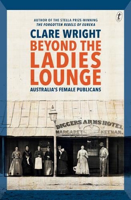 Beyond the Ladies Lounge: Australia's Female Publicans by Clare Wright
