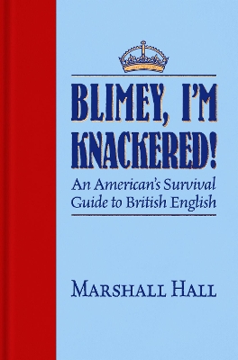 Blimey, I'm Knackered!: An American's Survival Guide to British English by Marshall Hall