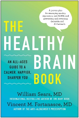 The Healthy Brain Book: An All-Ages Guide to a Calmer, Happier, Sharper You: A proven plan for managing anxiety, depression, and ADHD, and preventing and reversing dementia and Alzhei by William Sears