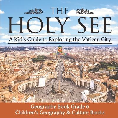 The The Holy See: A Kid's Guide to Exploring the Vatican City - Geography Book Grade 6 Children's Geography & Culture Books by Baby Professor