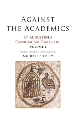 Against the Academics: St. Augustine’s Cassiciacum Dialogues, Volume 1 book
