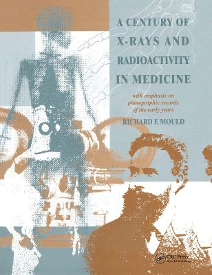 A A Century of X-Rays and Radioactivity in Medicine: With Emphasis on Photographic Records of the Early Years by R.F Mould