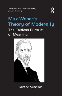 Max Weber's Theory of Modernity: The Endless Pursuit of Meaning by Michael Symonds
