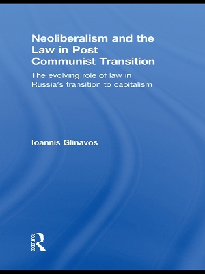 Neoliberalism and the Law in Post Communist Transition by Ioannis Glinavos