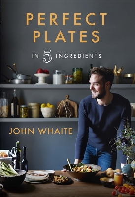 Perfect Plates in 5 Ingredients by John Whaite