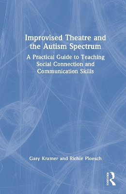 Improvised Theatre and the Autism Spectrum: A Practical Guide to Teaching Social Connection and Communication Skills by Gary Kramer