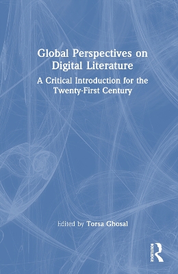 Global Perspectives on Digital Literature: A Critical Introduction for the Twenty-First Century book