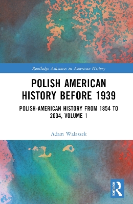 Polish American History before 1939: Polish-American History from 1854 to 2004, Volume 1 by Adam Walaszek