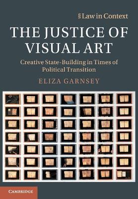 The Justice of Visual Art: Creative State-Building in Times of Political Transition by Eliza Garnsey