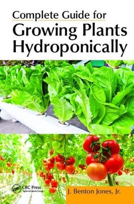 Complete Guide for Growing Plants Hydroponically by J. Benton Jones, Jr.
