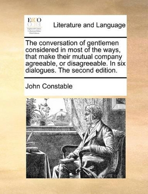 The Conversation of Gentlemen Considered in Most of the Ways, That Make Their Mutual Company Agreeable, or Disagreeable. in Six Dialogues. the Second Edition. book