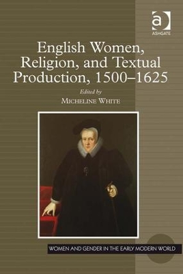 English Women, Religion, and Textual Production, 1500-1625 by Micheline White
