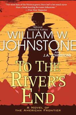 To the River's End: A Thrilling Western Novel of the American Frontier by William W. Johnstone