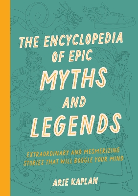 The Encyclopedia of Epic Myths and Legends: Extraordinary and Mesmerizing Stories That Will Boggle Your Mind book