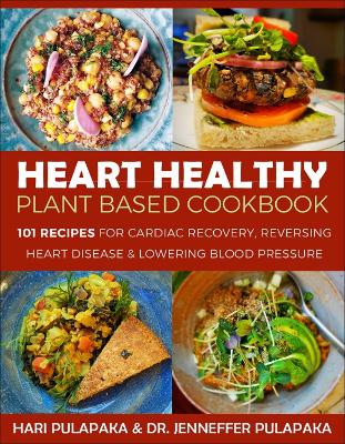 The Heart Healthy Plant-Based Cookbook: Over 100 Recipes for Lowering Blood Pressure, Reversing Heart Disease & Cardiac Recovery book