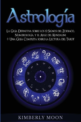 Astrología: La Guía Definitiva sobre los 12 Signos del Zodiaco, Numerología, y el Auge del Kundalini + Una Guía Completa sobre la Lectura del Tarot book