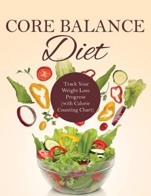 Core Balance Diet: Track Your Weight Loss Progress (with Calorie Counting Chart) book