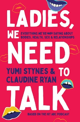 Ladies, We Need To Talk: Everything We're Not Saying About Bodies, Health, Sex & Relationships by Yumi Stynes
