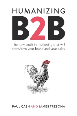 Humanizing B2B: The new truth in marketing that will transform your brand and your sales by Paul Cash