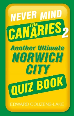 Never Mind the Canaries 2: Another Ultimate Norwich City Quiz Book by Edward Couzens-Lake