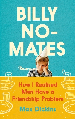 Billy No-Mates: How I Realised Men Have a Friendship Problem by Max Dickins