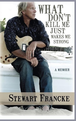 What Don't Kill Me Just Makes Me Strong by Stewart Francke