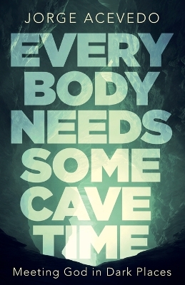 Everybody Needs Some Cave Time: Meeting God in Dark Places book